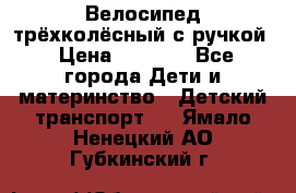 Велосипед трёхколёсный с ручкой › Цена ­ 1 500 - Все города Дети и материнство » Детский транспорт   . Ямало-Ненецкий АО,Губкинский г.